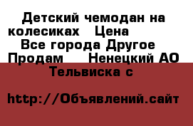 Детский чемодан на колесиках › Цена ­ 2 500 - Все города Другое » Продам   . Ненецкий АО,Тельвиска с.